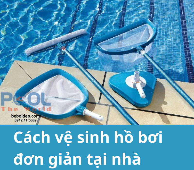 Cách vệ sinh hồ bơi đơn giản tại nhà – Quy trình 9 bước chi tiết