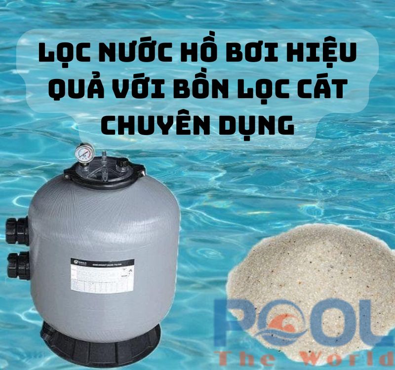 Lọc nước hồ bơi hiệu quả với bồn lọc cát chuyên dụng