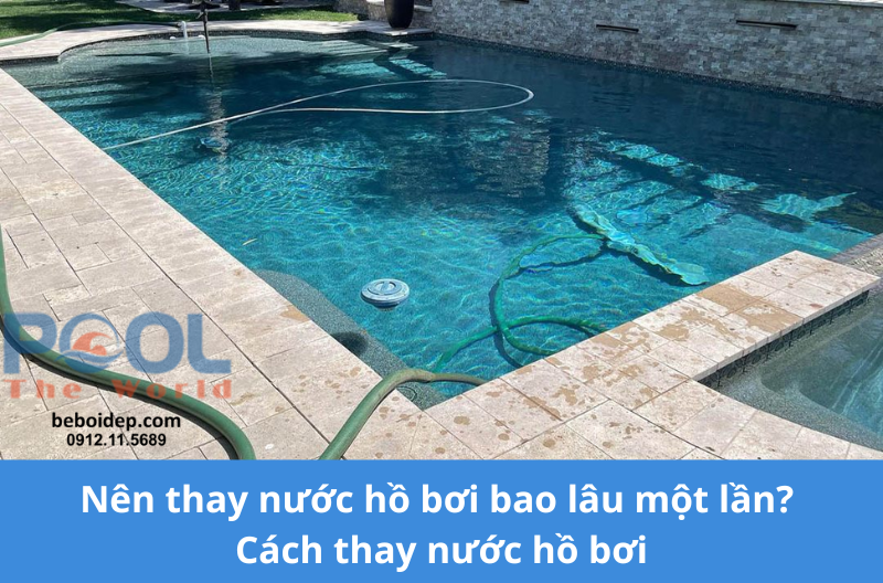 Nên thay nước hồ bơi bao lâu một lần? Cách thay nước hồ bơi