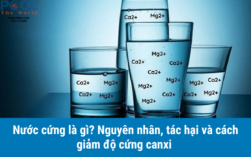 Nước cứng là gì? Nguyên nhân, tác hại và cách giảm độ cứng canxi