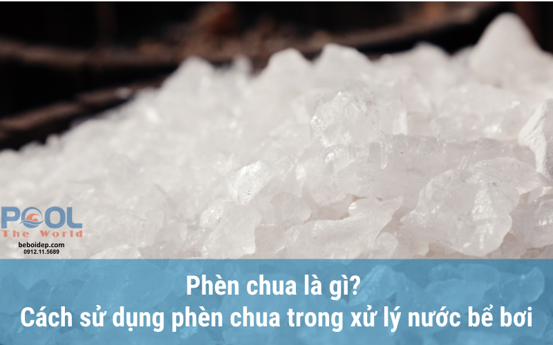 Phèn chua là gì? Cách sử dụng phèn chua trong xử lý nước bể bơi