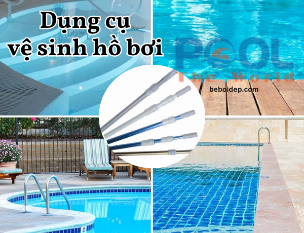 Dụng cụ vệ sinh bể bơi: Giải pháp toàn diện giữ hồ bơi luôn sạch đẹp và an toàn