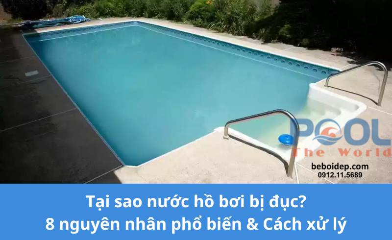 Tại sao nước hồ bơi bị đục? 8 nguyên nhân phổ biến & Cách xử lý