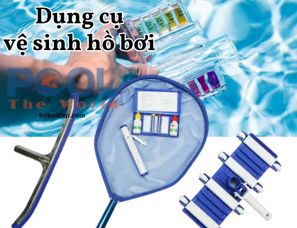 Dụng cụ vệ sinh bể bơi: Giải pháp toàn diện giữ hồ bơi luôn sạch đẹp và an toàn