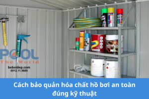 Cách bảo quản hóa chất hồ bơi an toàn đúng kỹ thuật