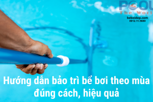 Hướng dẫn bảo trì bể bơi theo mùa đúng cách, hiệu quả